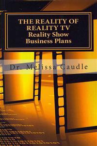 The Reality of Reality TV: Reality Show Business Plans: Everything You Need to Know to Get Your Reality Show Green-Light That Nobody Wants to Sha