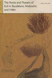 The Roots And Flowers of Evil in Baudelaire, Nietzsche, And Hitler