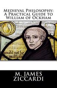 Medieval Philosophy: A Practical Guide to William of Ockham