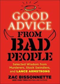 Good Advice from Bad People: Selected Wisdom from Murderers, Stock Swindlers, and Lance Armstrong