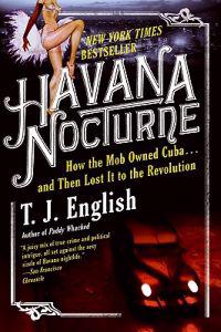 Havana Nocturne: How the Mob Owned Cuba... and Then Lost It to the Revolution