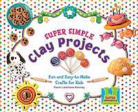 Super Simple Clay Projects: Fun and Easy-To-Make Crafts for Kids