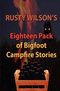 Rusty Wilson's Eighteen Pack of Bigfoot Campfire Stories
