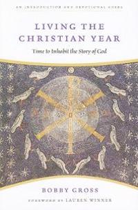 Living the Christian Year: Time to Inhabit the Story of God: An Introduction and Devotional Guide
