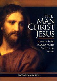 The Man Christ Jesus: How the Lord Looked, Acted, Prayed, and Loved