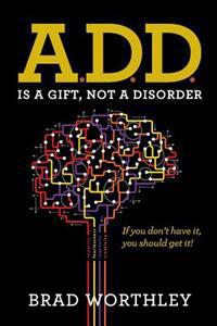 A.D.D. Is a Gift, Not a Disorder: If You Don't Have It, You Should Get It!