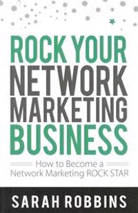 Rock Your Network Marketing Business: How to Become a Network Marketing Rock Star