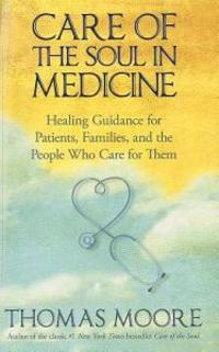 Care of the Soul in Medicine: Healing Guidance for Patients, Families, and the People Who Care for Them
