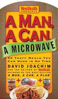 A Man, a Can, a Microwave: 50 Tasty Meals You Can Nuke in No Time