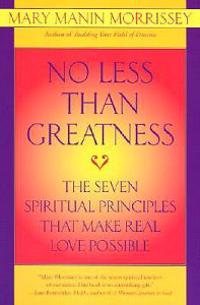No Less Than Greatness: The Seven Spiritual Principles That Make Real Love Possible