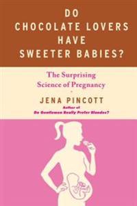 Do Chocolate Lovers Have Sweeter Babies?: The Surprising Science of Pregnancy