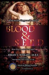 Blood & Seed: What Really Happened in Eden and How Does It Affect Us?