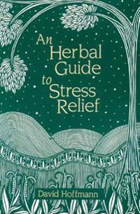 An Herbal Guide to Stress Relief: Gentle Remedies and Techniques for Healing and Calming the Nervous System