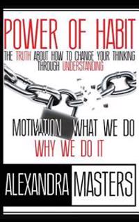 Power of Habit: The Truth about How to Change Your Thinking Through Understanding Motivation, What We Do & Why We Do It