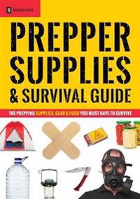 Prepper Supplies & Survival Guide: The Prepping Supplies, Gear & Food You Must Have to Survive