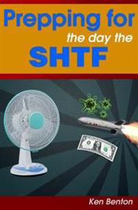 Prepping for the Day the Shtf: A Complete Bug-Out and Survival Plan for Life After Doomsday.