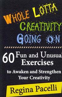 Whole Lotta Creativity Going on: 60 Fun and Unusual Exercises to Awaken and Strengthen Your Creativity