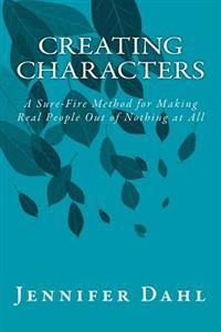Creating Characters: A Sure-Fire Method for Making Real People Out of Nothing at All