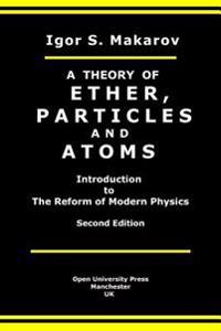 A Theory of Ether, Particles and Atoms: Introduction to the Reform of Modern Physics