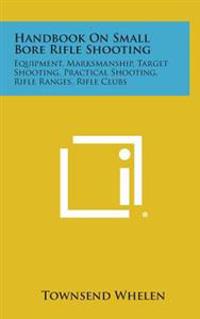 Handbook on Small Bore Rifle Shooting: Equipment, Marksmanship, Target Shooting, Practical Shooting, Rifle Ranges, Rifle Clubs