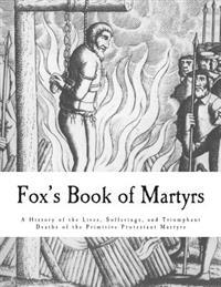 Fox's Book of Martyrs: A History of the Lives, Sufferings, and Triumphant Deaths of the Primitive Protestant Martyrs