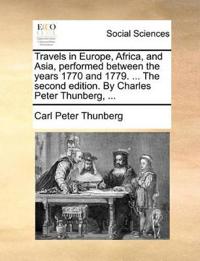 Travels in Europe, Africa, and Asia, Performed Between the Years 1770 and 1779. ... the Second Edition. by Charles Peter Thunberg, ...