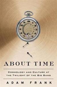 About Time: Cosmology and Culture at the Twilight of the Big Bang