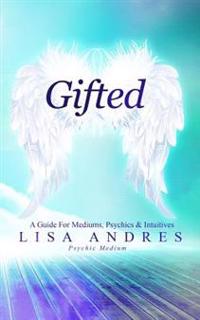 Gifted: A Guide for Mediums, Psychics & Intuitives