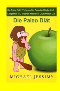 Die Paleo Diat: Verlieren Sie Garantiert Mehr ALS 6 Kilogramm in 2 Wochen Mit Dieser Glutenfreien Diat: Die Paleo Diat