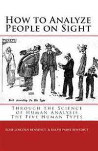 How to Analyze People on Sight: The Five Human Types: How to Analyze People on Sight Through the Science of Human Analysis & the Five Human Types