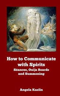 How to Communicate with Spirits: Seances, Ouija Boards and Summoning