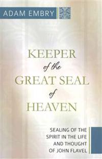Keeper of the Great Seal of Heaven: Sealing of the Spirit in the Life and Thought of John Flavel