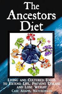 The Ancestors Diet: Living and Cultured Foods to Extend Life, Prevent Disease and Lose Weight