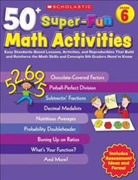 50+ Super-Fun Math Activities, Grade 6: Easy Standards-Based Lessons, Activities, and Reproducibles That Build and Reinforce the Math Skills and Conce