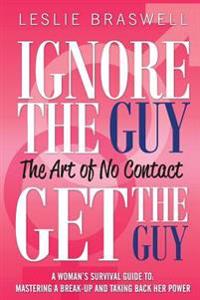 Ignore the Guy, Get the Guy: The Art of No Contact: A Woman's Survival Guide to Mastering a Breakup and Taking Back Her Power