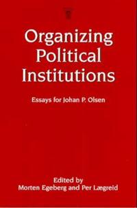 Organizing political institutions; essays for Johan P. Olsen