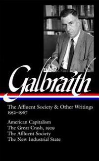 Galbraith: The Affluent Society & Other Writings, 1952-1967: American Capitalism / The Great Crash, 1929 the Affluent Society / The New Industrial Sta