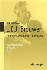 L. E. J. Brouwer - Topologist, Intuitionist, Philosopher