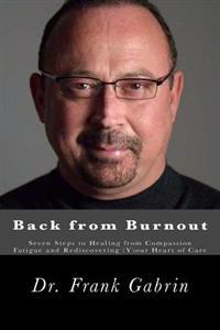 Back from Burnout: Seven Steps to Healing from Compassion Fatigue and Rediscovering (Y)Our Heart of Care