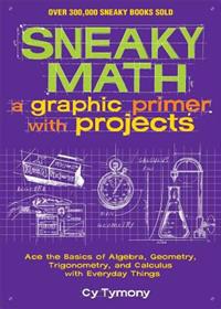 Sneaky Math: A Graphic Primer with Projects: Ace the Basics of Algebra, Geometry, Trigonometry, and Calculus with Everyday Things
