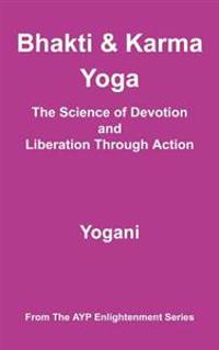 Bhakti & Karma Yoga - The Science of Devotion and Liberation Through Action: (Ayp Enlightenment Series)