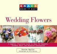 Knack Wedding Flowers: A Complete Illustrated Guide to Ideas for Bouquets, Ceremony Decor, and Reception Centerpieces
