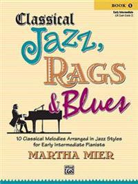 Classical Jazz, Rags & Blues Book 1 Early Intermediate: 10 Classical Melodies Arranged in Jazz Syles for Early Intermediate Pianists