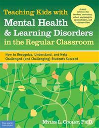 Teaching Kids with Mental Health & Learning Disorders in the Regular Classroom: How to Recognize, Understand, and Help Challenged (and Challenging) St