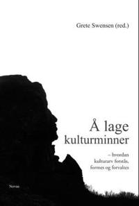 Å lage kulturminner; hvordan kulturarv forstås, formes og forvaltes