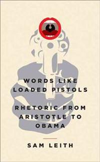 Words Like Loaded Pistols: Rhetoric from Aristotle to Obama