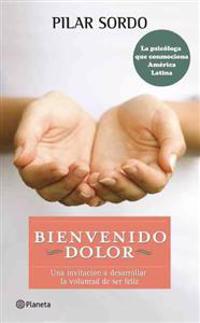 Bienvenido Dolor: Una Invitacion A Desarrollar la Voluntad de Ser Feliz = Welcome to Pain