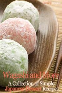 Wagashi and More: A Collection of Simple Japanese Dessert Recipes