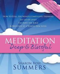 Meditation  -  Deep and Blissful (with Seven Guided Meditations):  How to Still the Mind's Compulsive Thinking, Let Go of Upset, Tap into the Juice and Meditate at a Whole New Level