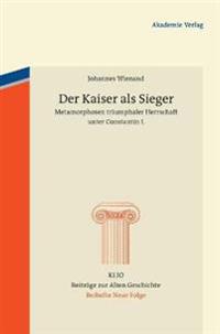 Der Kaiser ALS Sieger: Metamorphosen Triumphaler Herrschaft Unter Constantin I.